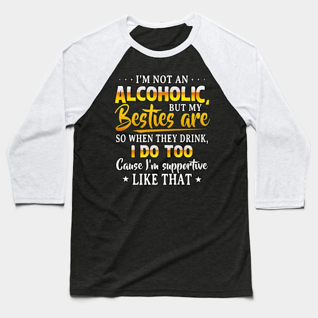 I’m Not An Alcoholic But My Besties Are So When They Drink I Do Too Cause I’m Supportive Like That Shirt Baseball T-Shirt by Krysta Clothing